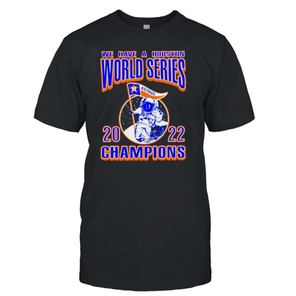 Attractive We Have A Houston Astros Ws Champions Astronaut 2022 Shirt 