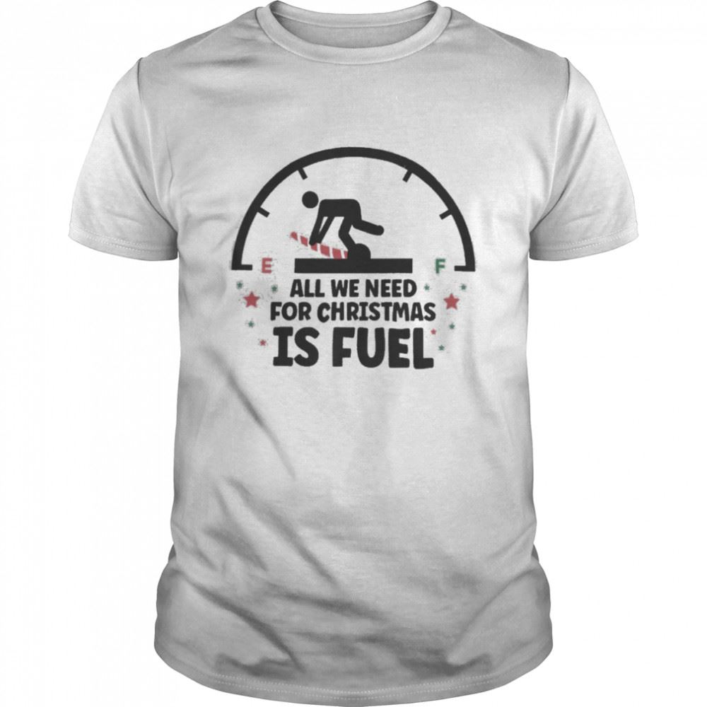 Attractive All We Need For Christmas Is Fuel Shirt 