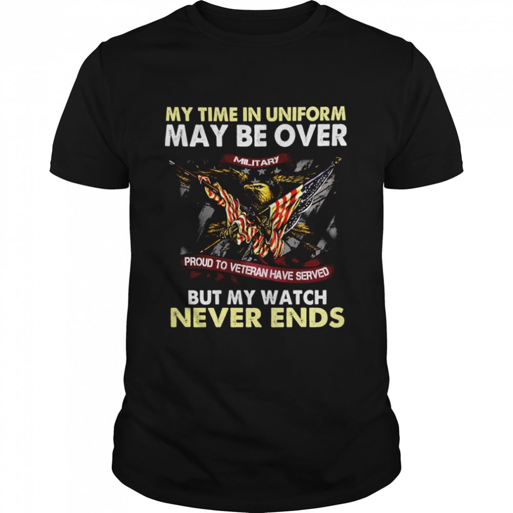 Amazing Eagle American Flag My Time In Uniform May Be Over But My Watch Never Ends Shirt 