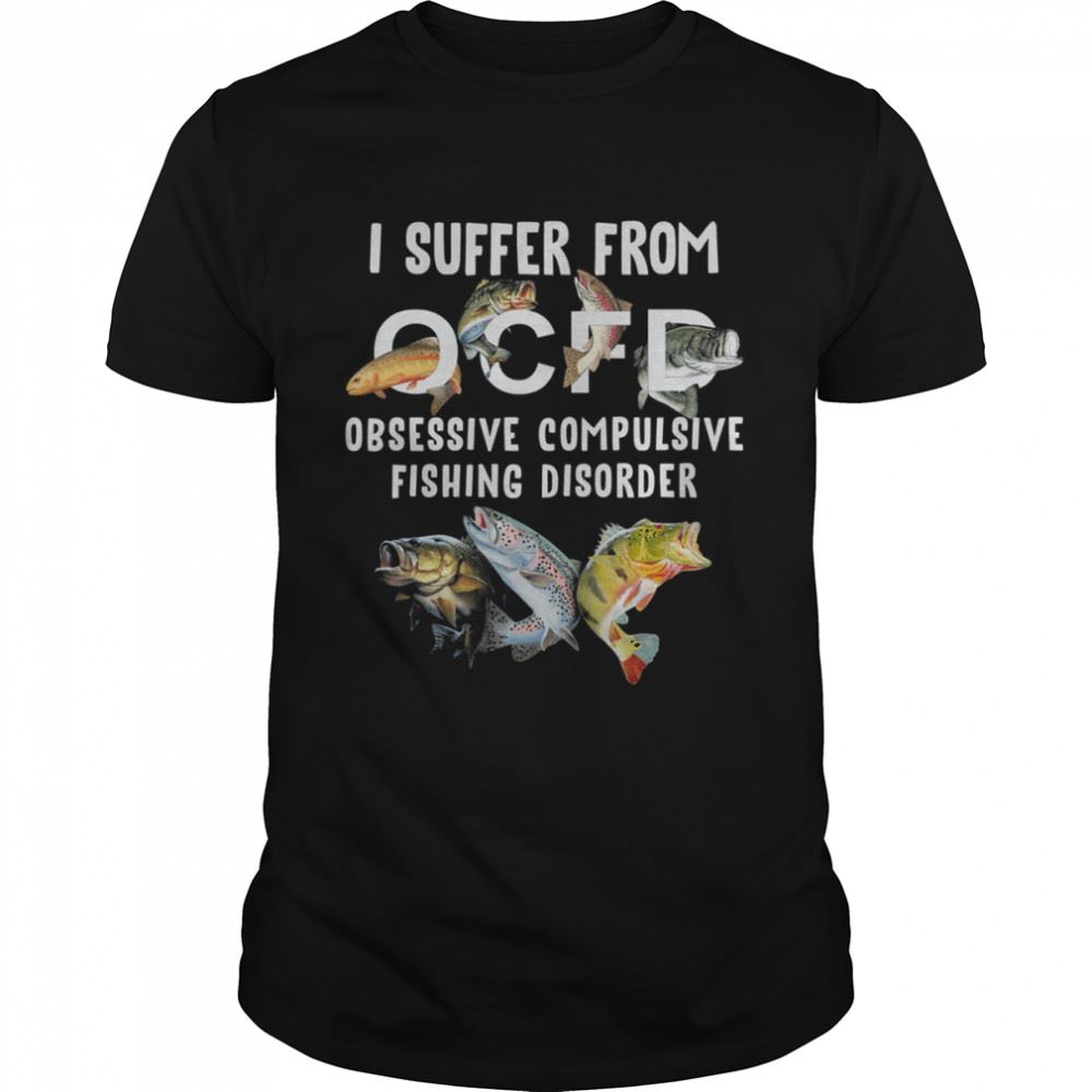 Attractive Fishing I Suffer From Ocfd Obsessive Compulsive Fishing Diosorder Shirt 