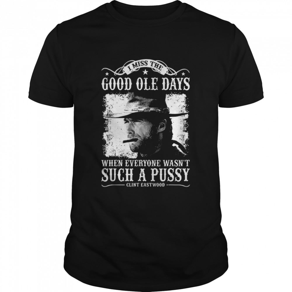 Interesting I Miss The Good Ole Days Such A Pussy Clint Eastwood Shirt 