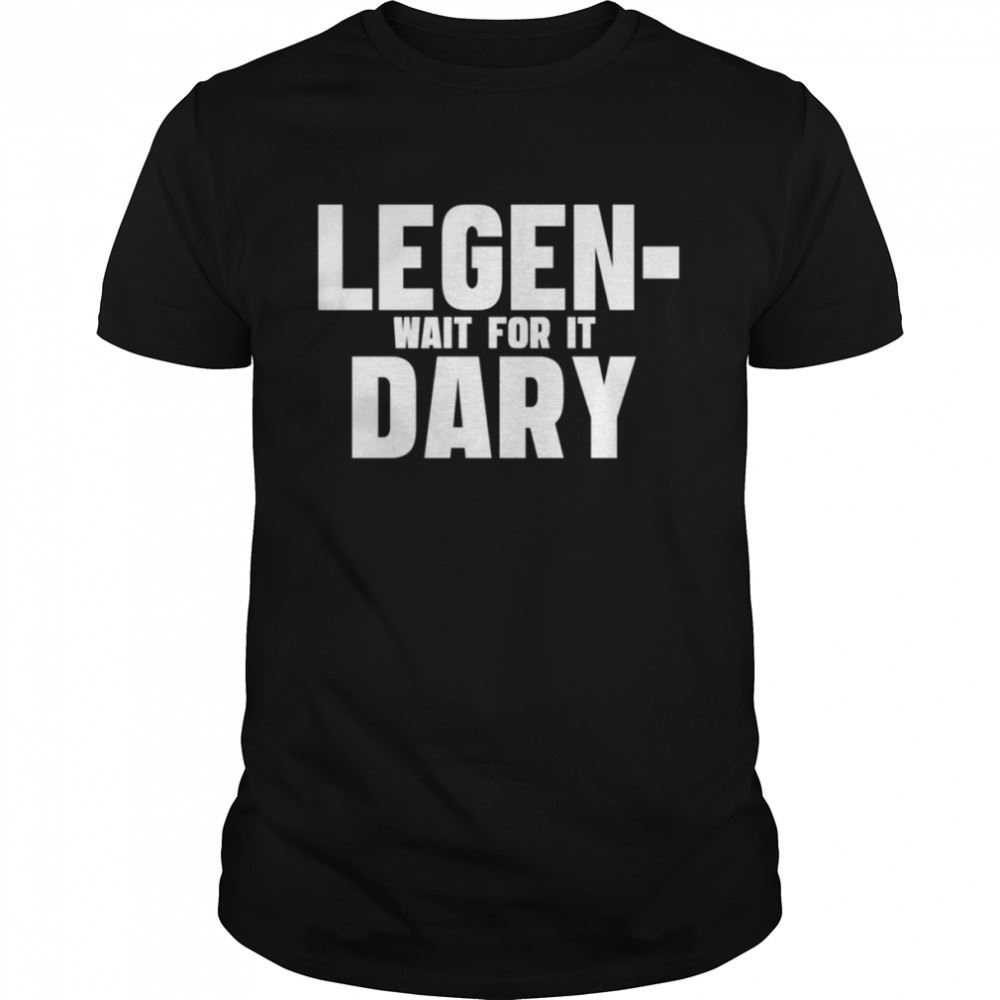 Special Legendary How I Met Your Mother Funny Quote Shirt 