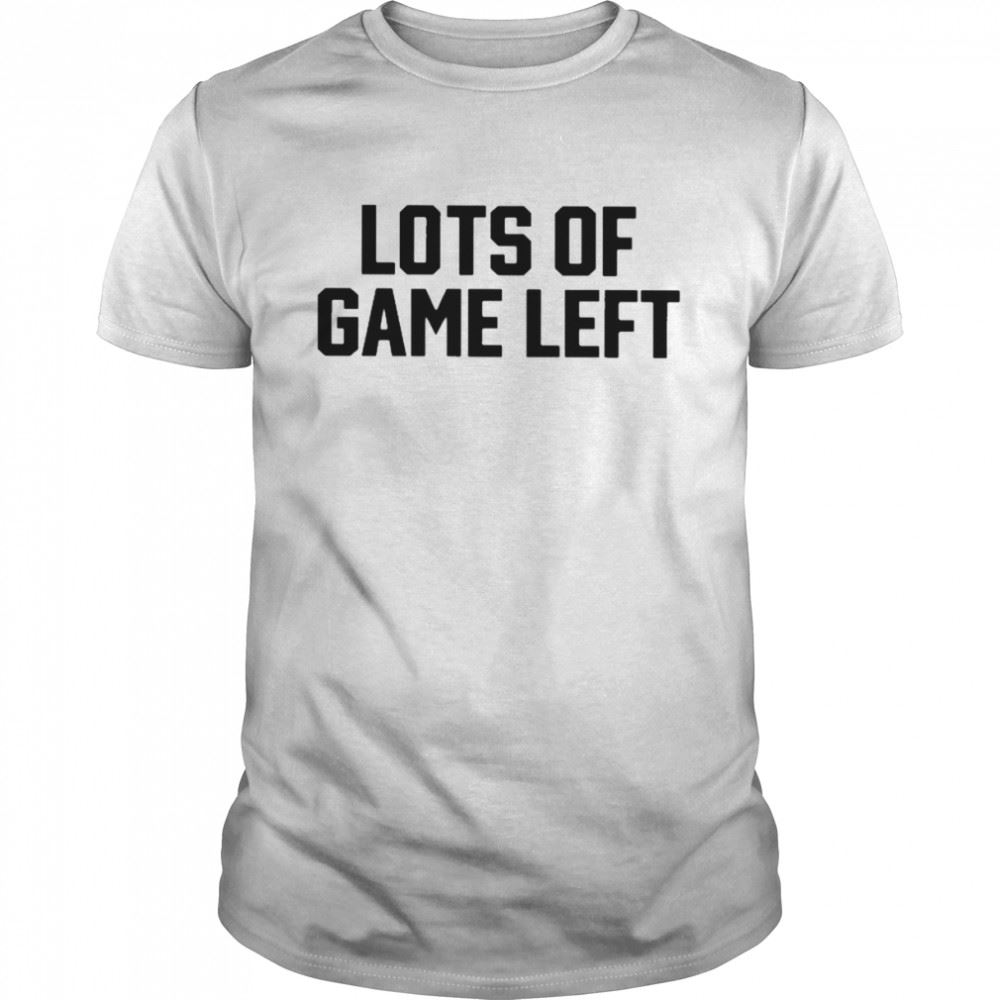 Great Lots Of Game Left T-shirt 