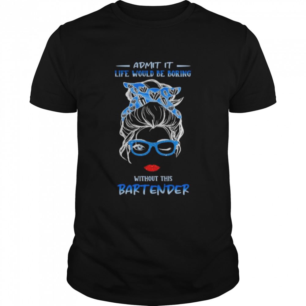 Amazing Messy Bun Girl Admit It Life Would Be Boring Without This Bartender Shirt 