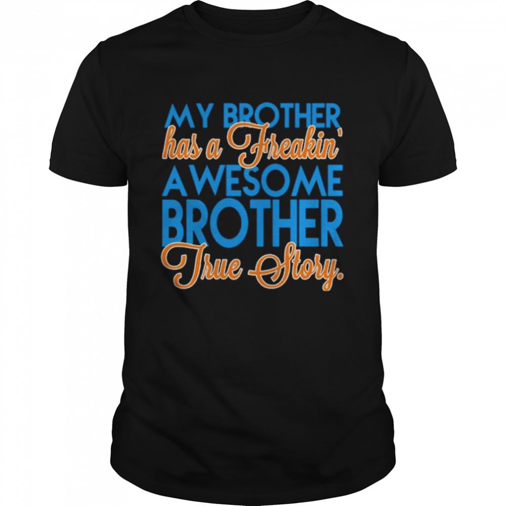 Attractive My Brother Has A Freakin Awesome Brother True Story Shirt 