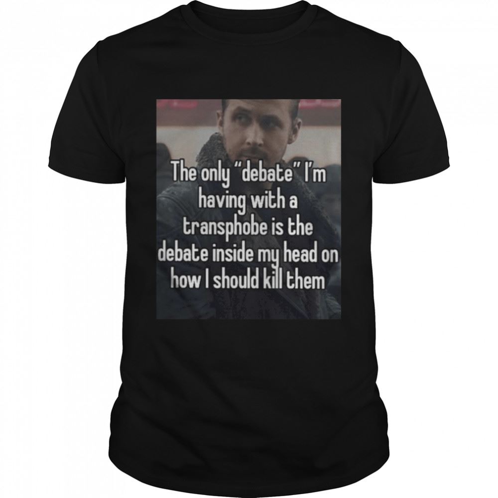 Happy The Only Debate Im Having With A Transphobe Is The Debate Inside My Head T-shirt 