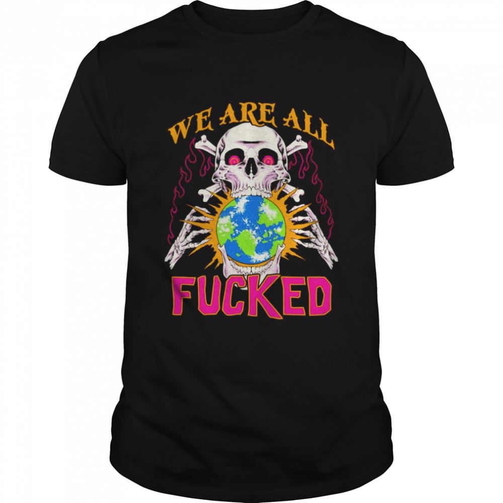Great We Are All Fucked Shirt 