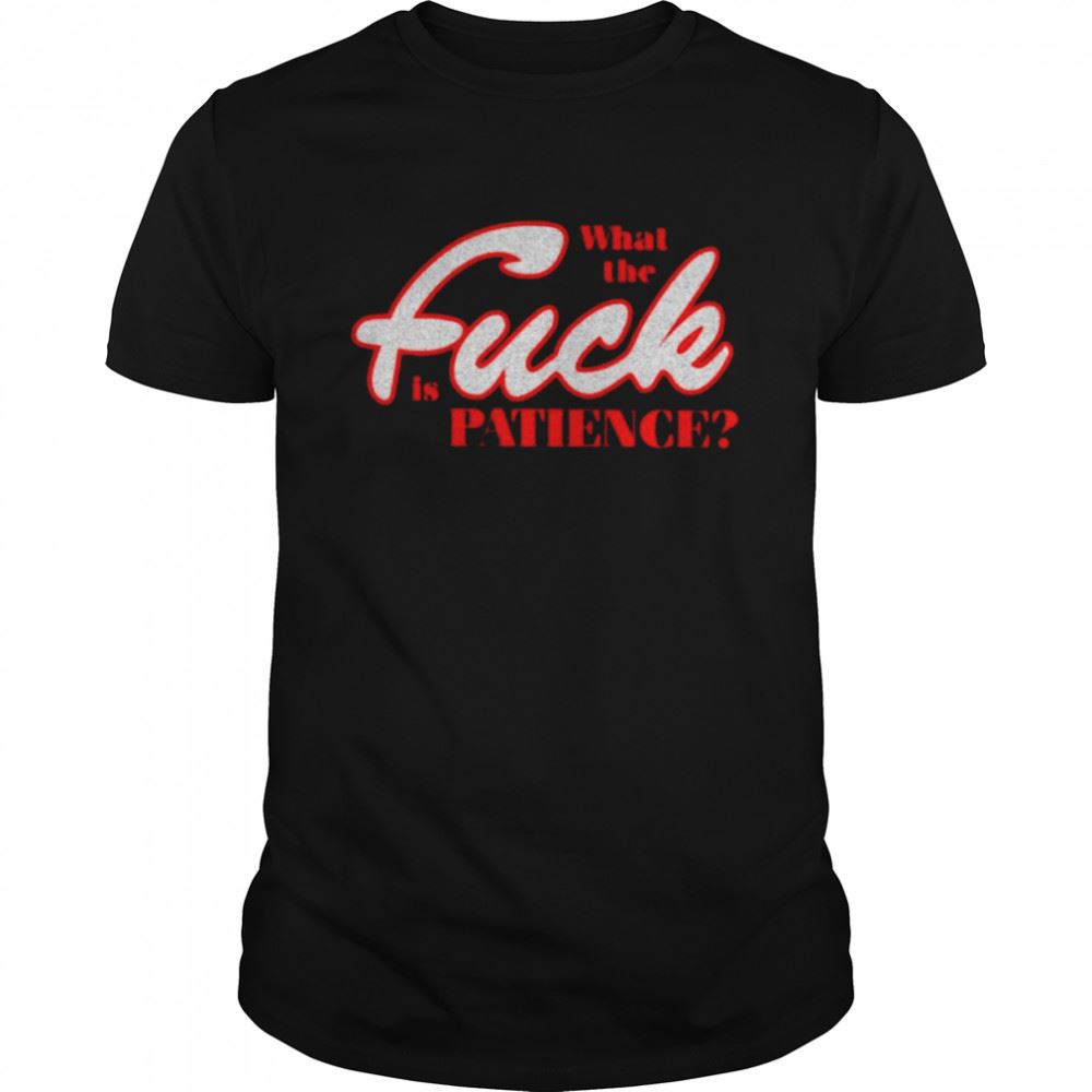 Attractive What The Fuck Is Patience T-shirt 