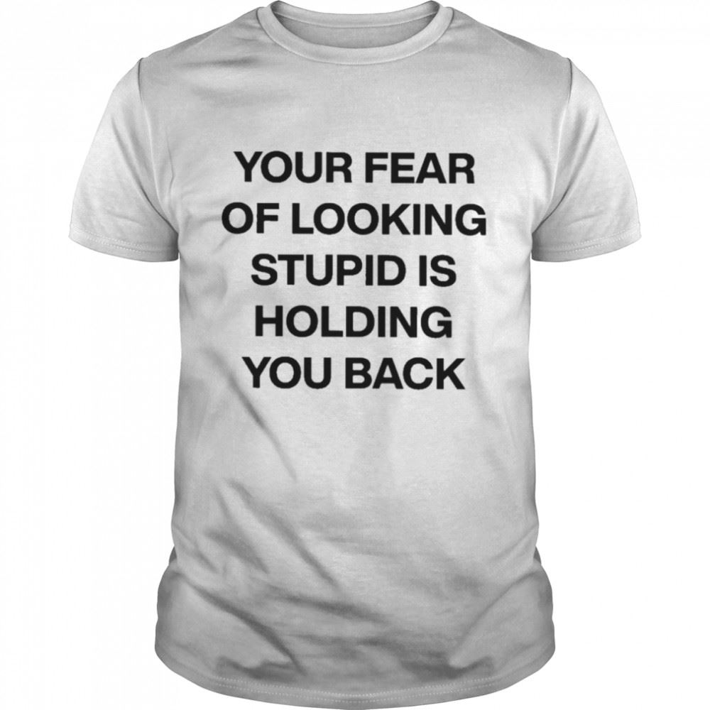 Special Your Fear Of Looking Stupid Is Holding You Back T-shirt 