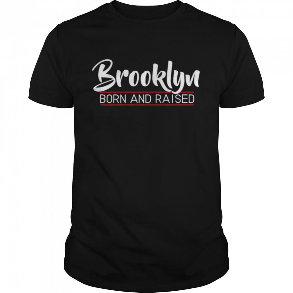 Best Brooklyn Born And Raised Shirt 