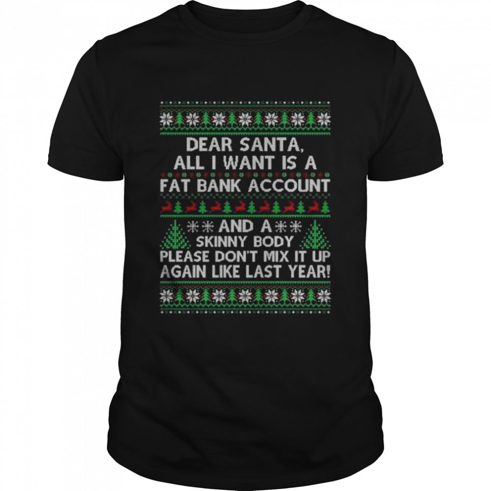 Attractive Dear Santa All I Want Is A Fat Bank Account And Skinny Body Ugly Christmas Shirt 