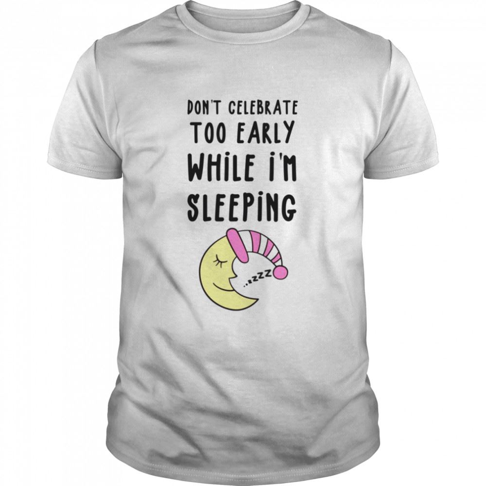 Awesome Dont Celebrate Too Early While Im Sleeping Sleeping Hunk Shirt 