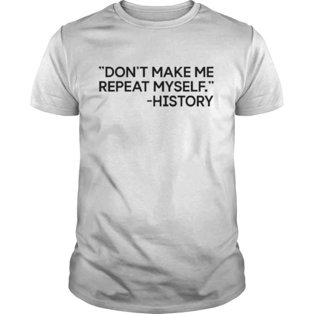 Amazing Dont Make Me Repeat Myself History 2022 Shirt 