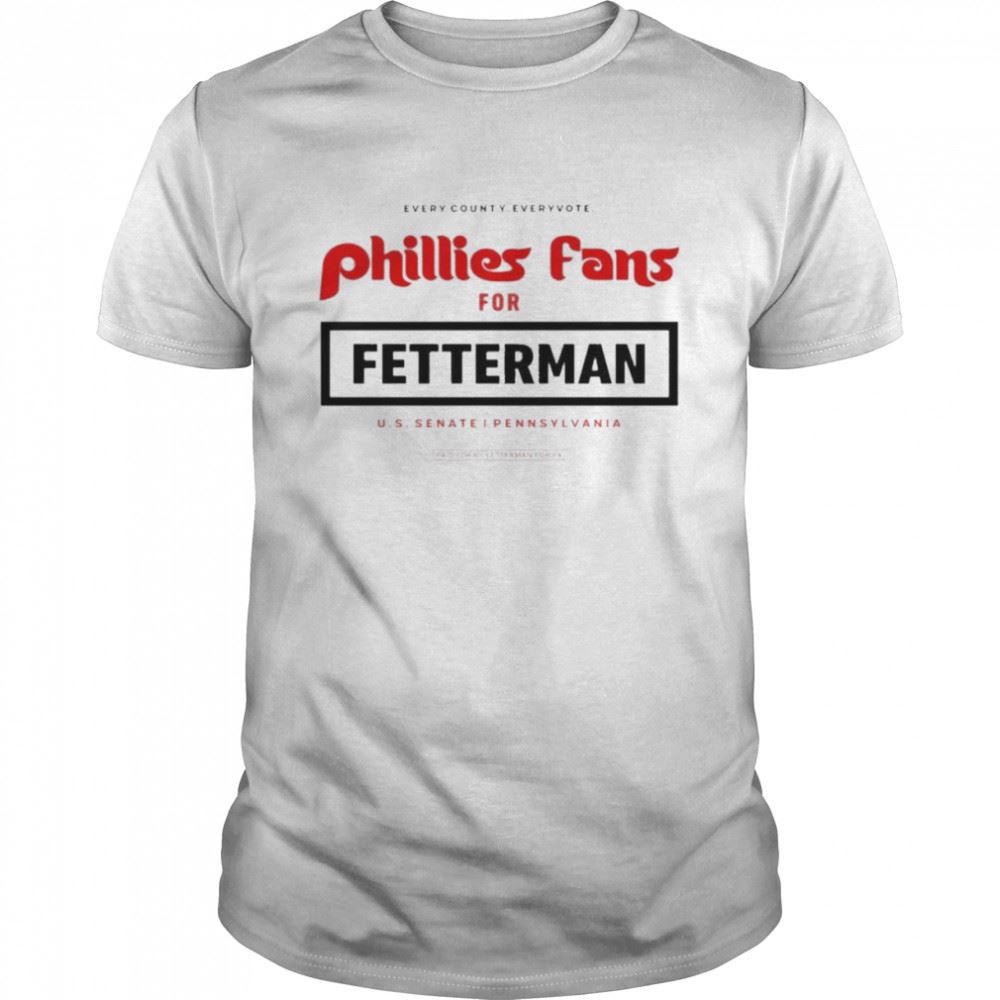 Great Every County Every Vote Phillies Fans For Fetterman Us Senate Pennsylvania Shirt 