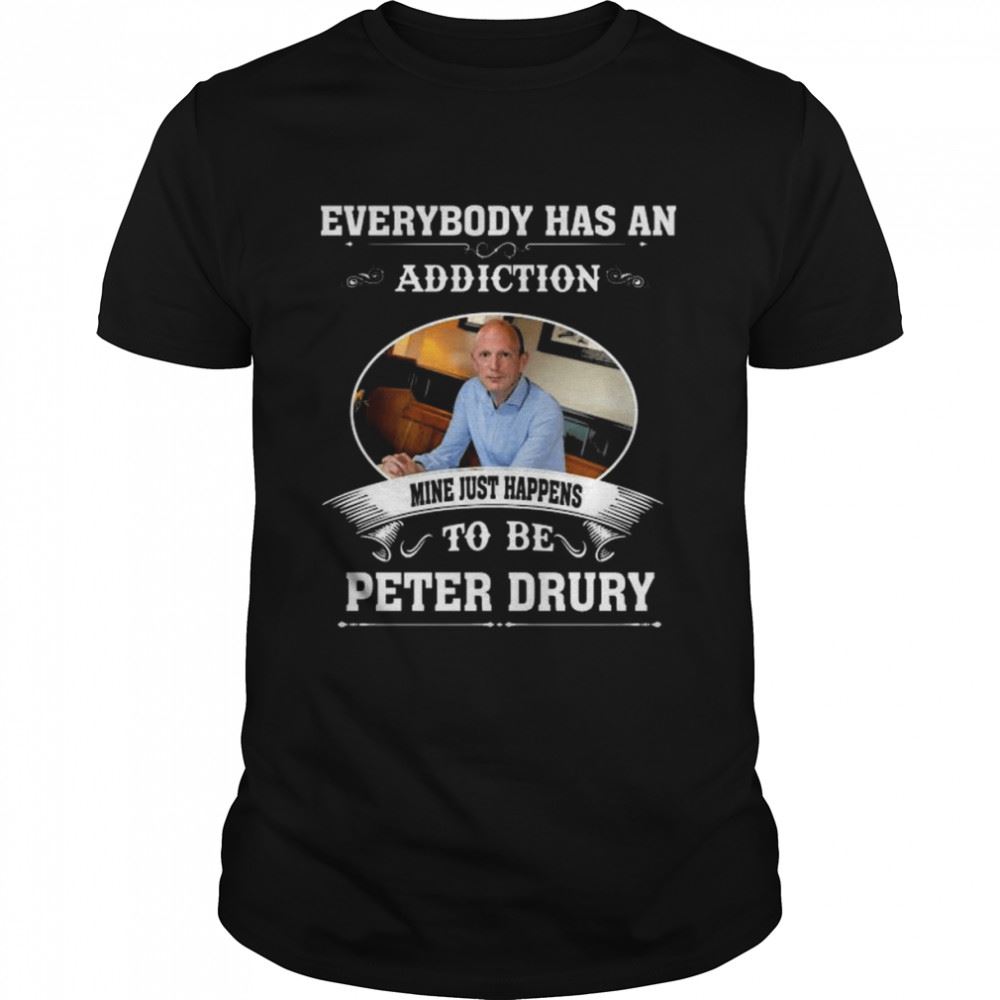 Interesting Everybody Has An Addiction Mine Just Happens To Peter Drury Shirt 