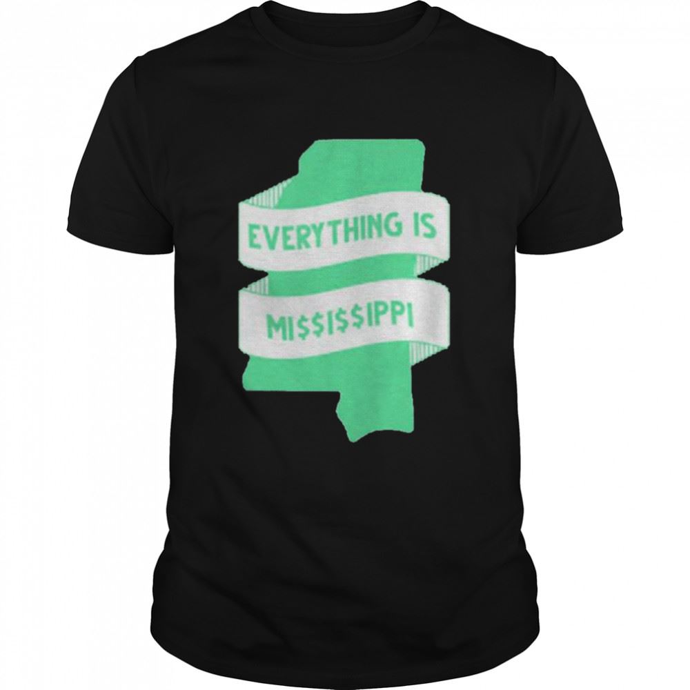 Attractive Everything Is Mississippi 2022 T-shirt 