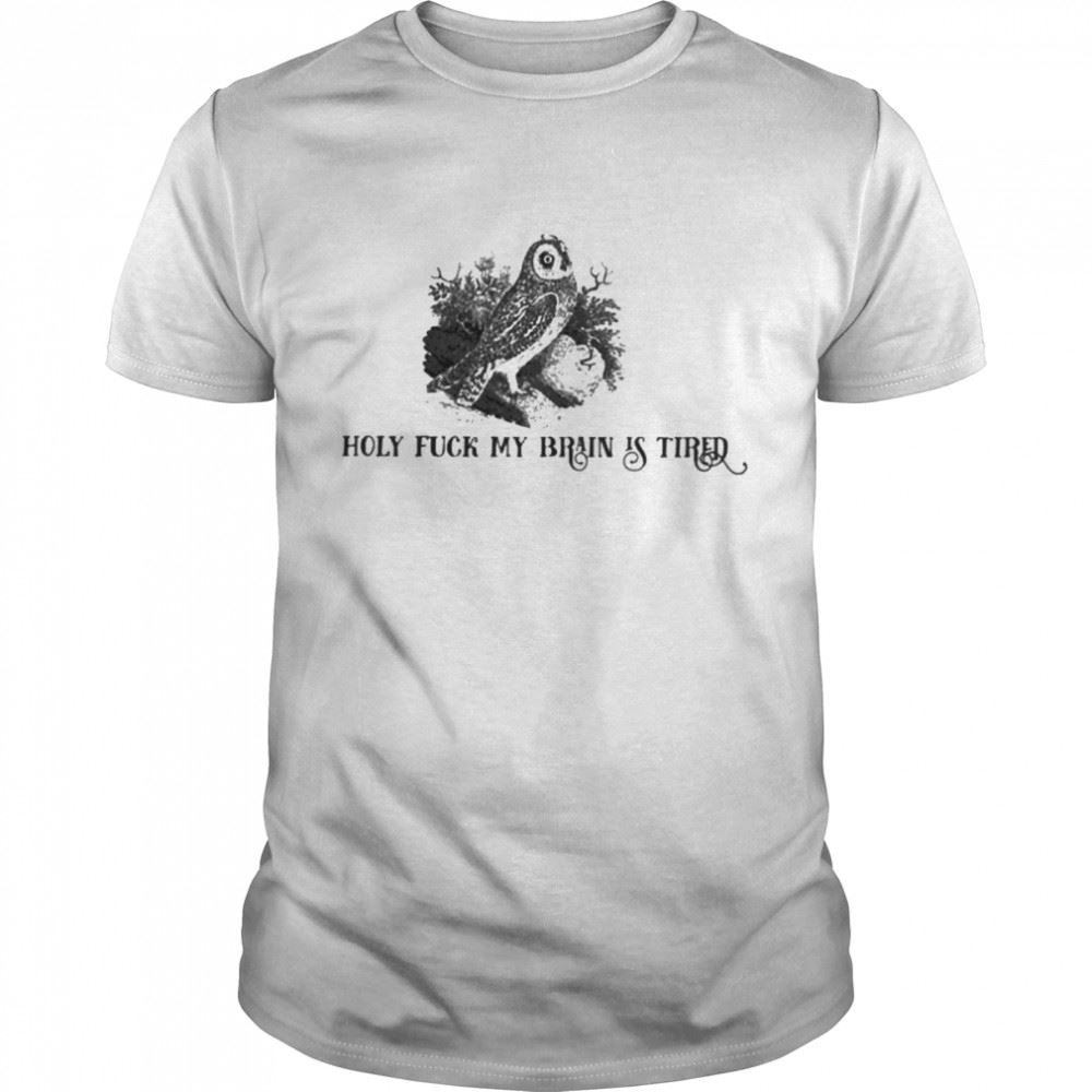High Quality Holy Fuck My Brain Is Tired Shirt 