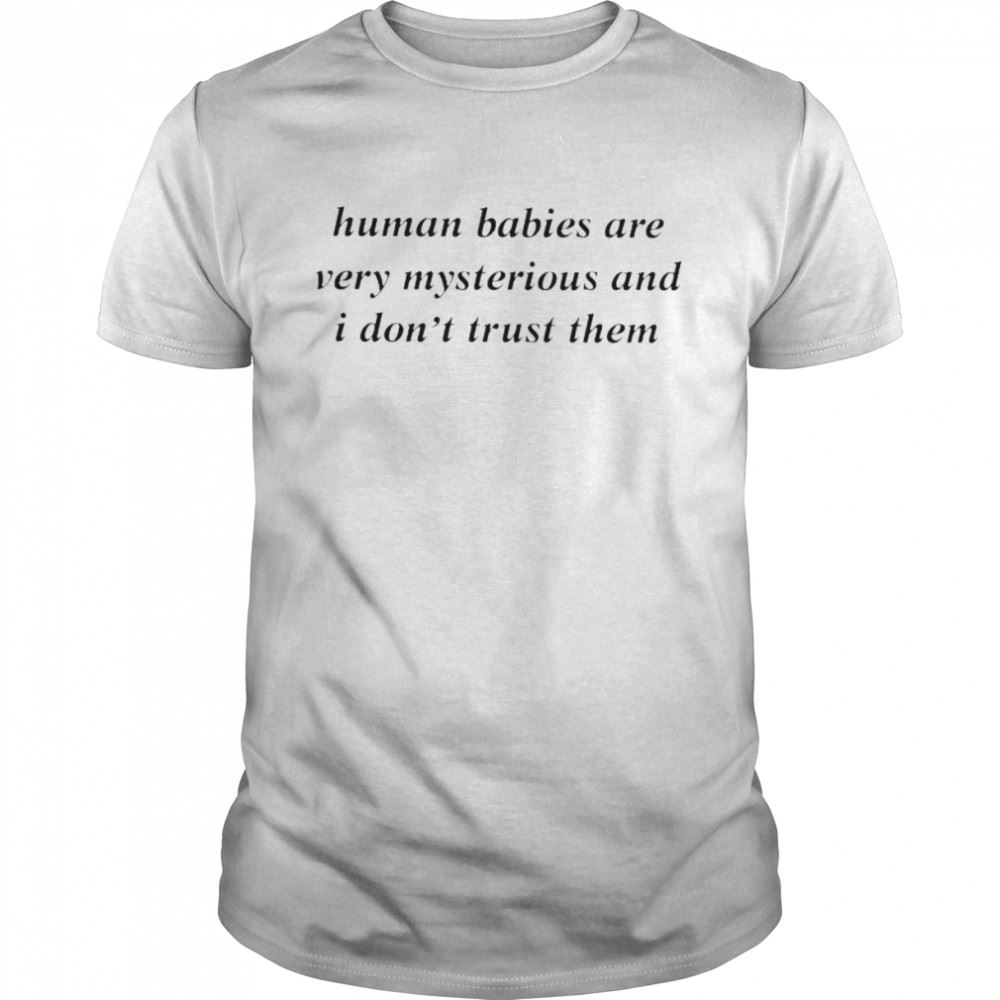 Amazing Human Babies Are Very Mysterious And I Dont Trust Them Shirt 