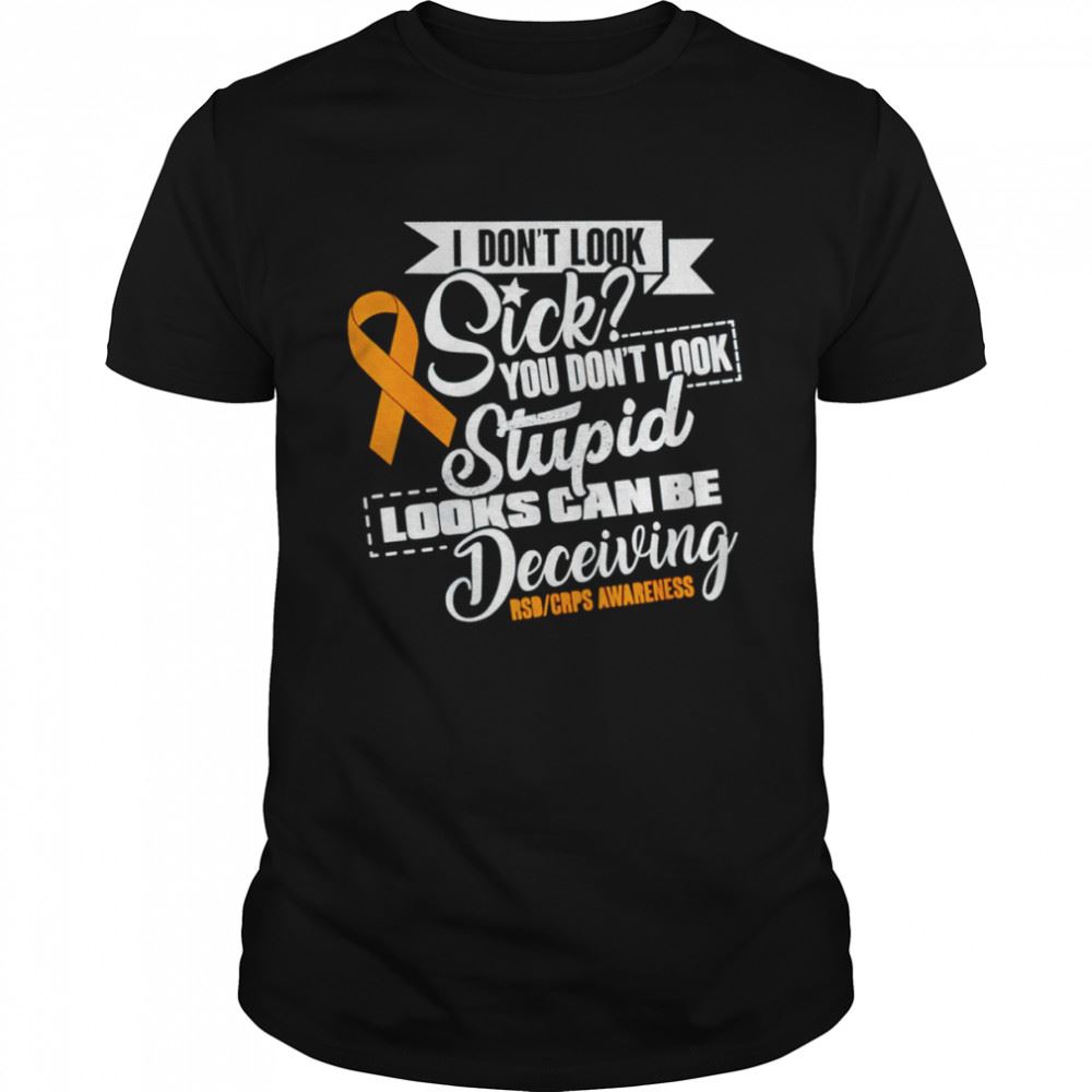 Happy I Dont Look Sick You Dont Look Stupid Looks Can Be Deceiving Shirt 