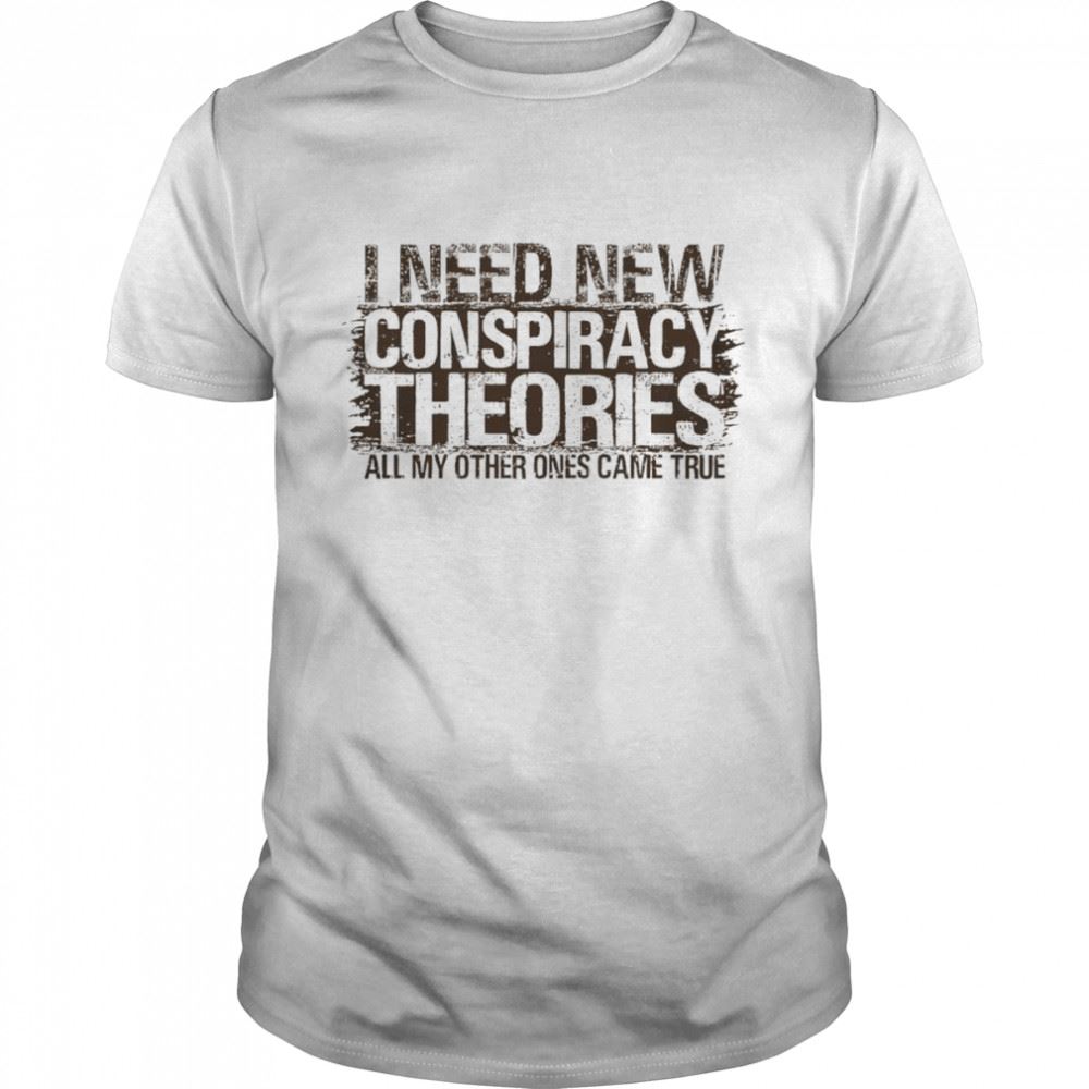 Promotions I Need New Conspiracy Theories All My Other Ones Came True Shirt 