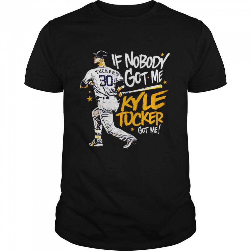 Interesting If Nobody Got Me Houston Astros Kyle Tucker Shirt 