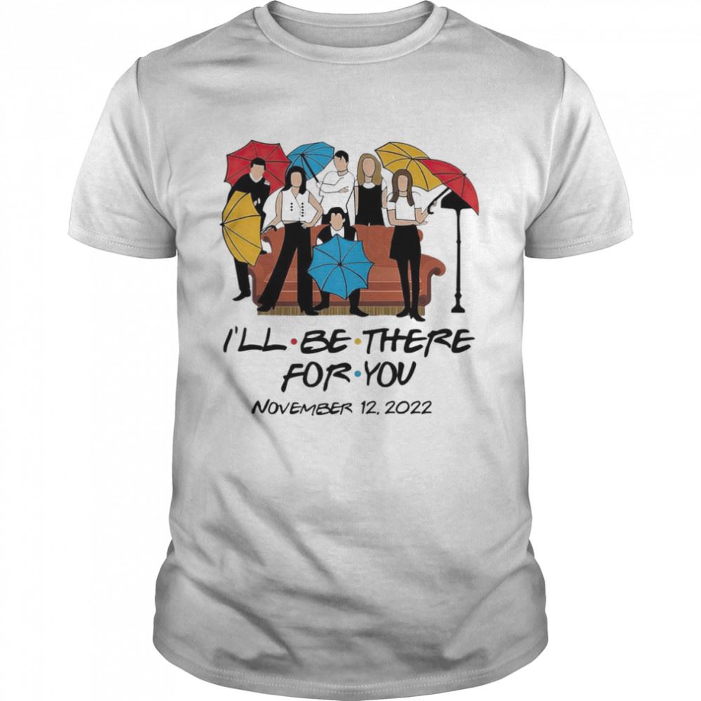 High Quality Ill Be There For You November 12 2022 Shirt 