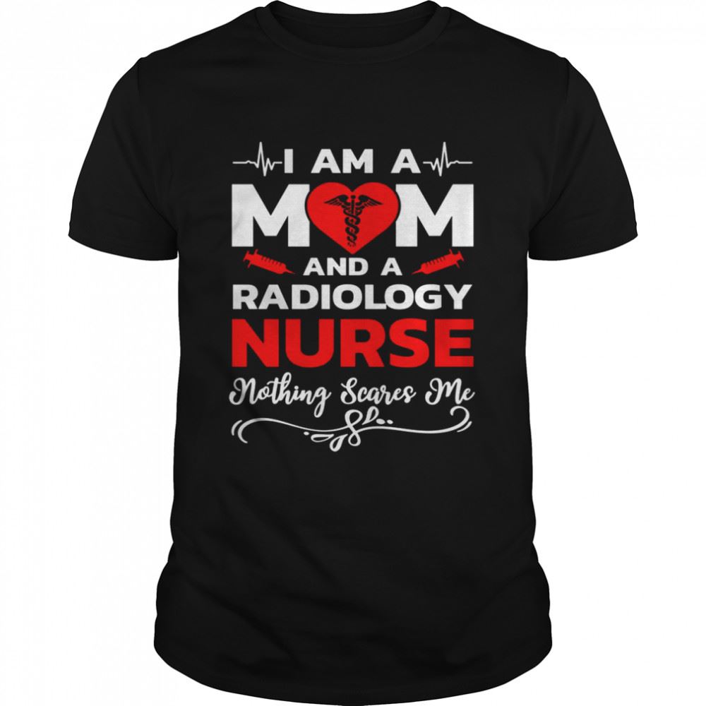 Gifts Im A Mom And A Radiology Nothing Scares Me Nurse Christmas T-shirt 