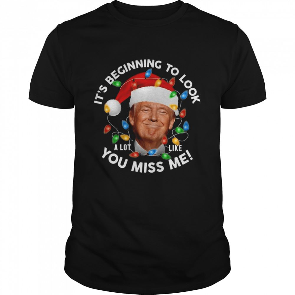 Attractive Its Beginning To Look A Lot Like You Miss Me Trump Christmas T-shirt 