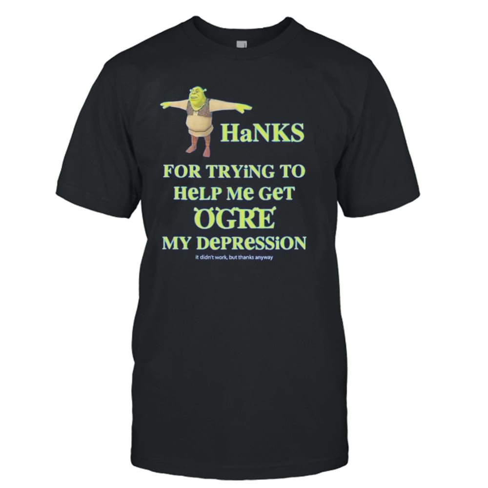 Special Thanks For Trying To Help Me Get Ogre My Depression Shirt 