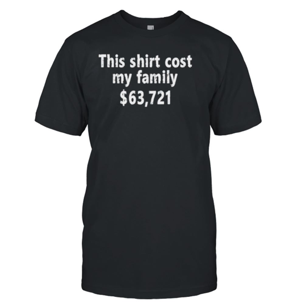 Awesome This Cost My Parents $63721 Shirt 