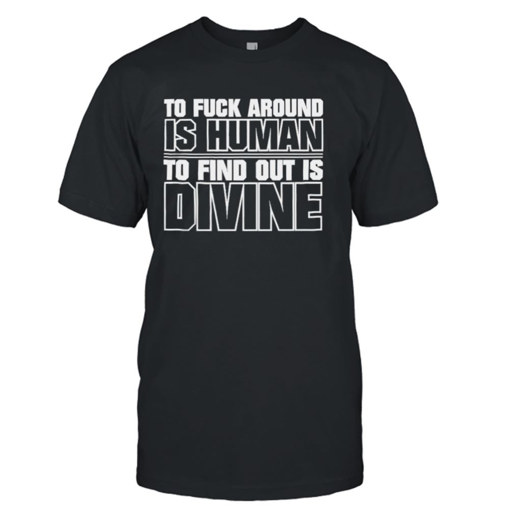 Limited Editon To Fuck Around Is Human To Find Out Is Divine T-shirt 