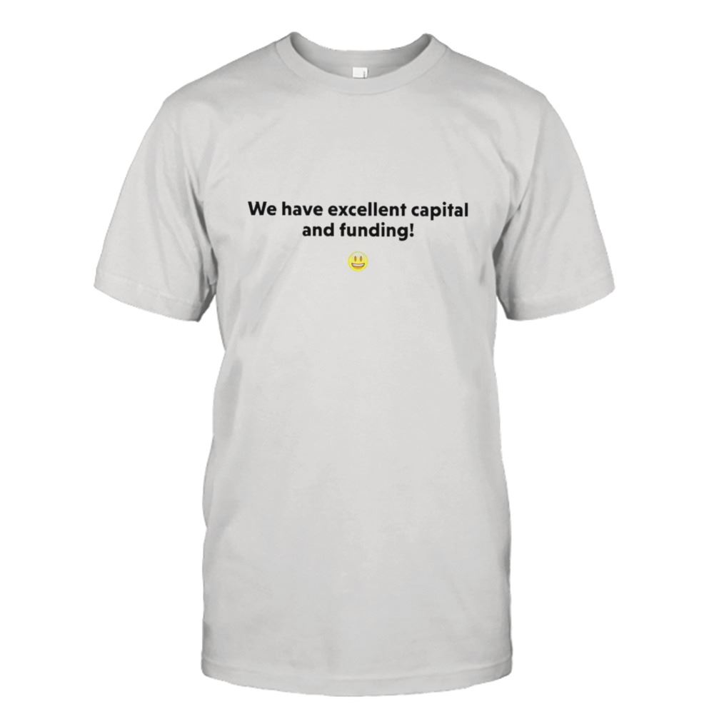 Limited Editon We Have Excellent Capital And Funding Shirt 