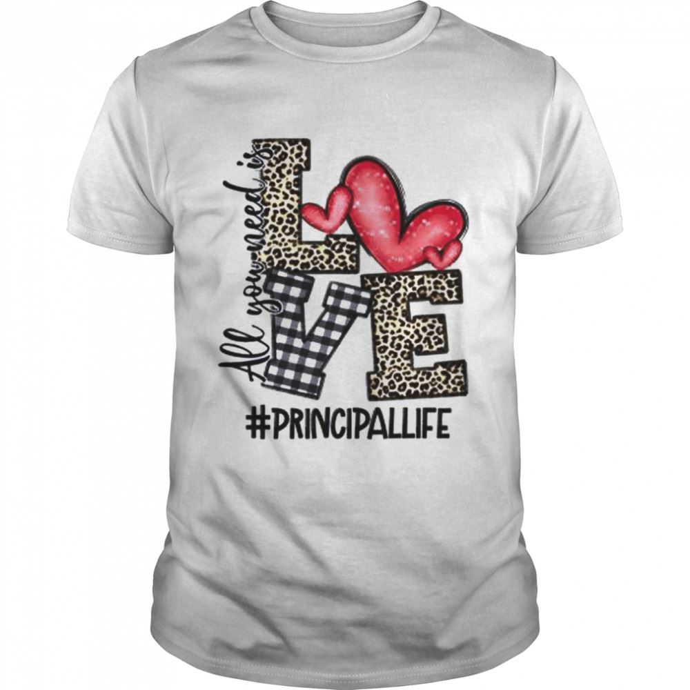 Great All You Need Is Love Principal Life Shirt 