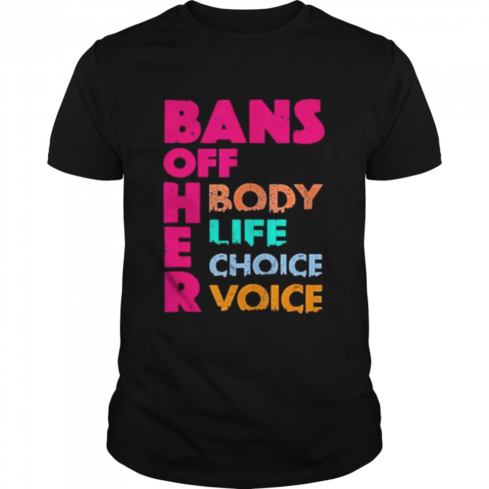 Awesome Bans Off Her Body Her Life Her Choice Her Voice Shirt 