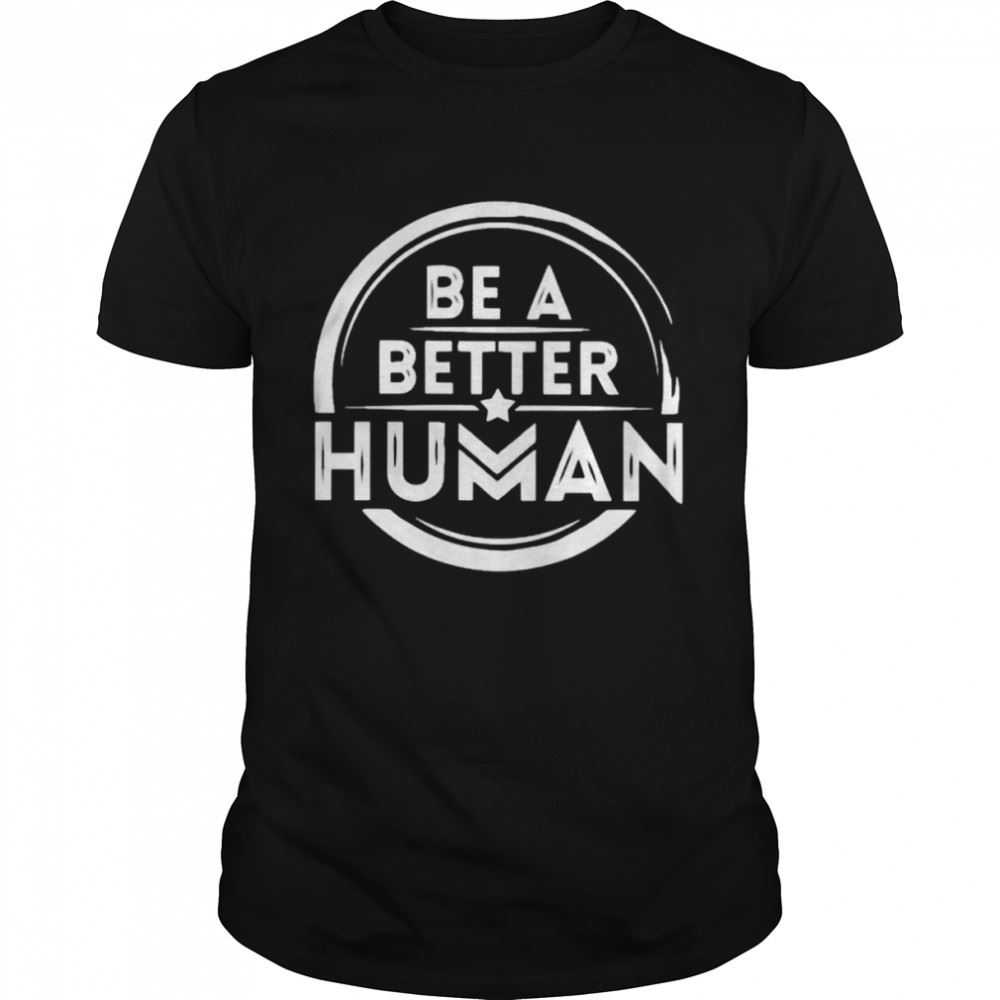 Awesome Be A Better Human Shirt 