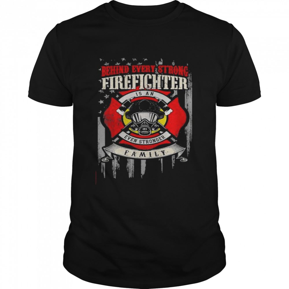 Awesome Behind Every Strong Firefighter Is Even Stronger Family T-shirt 