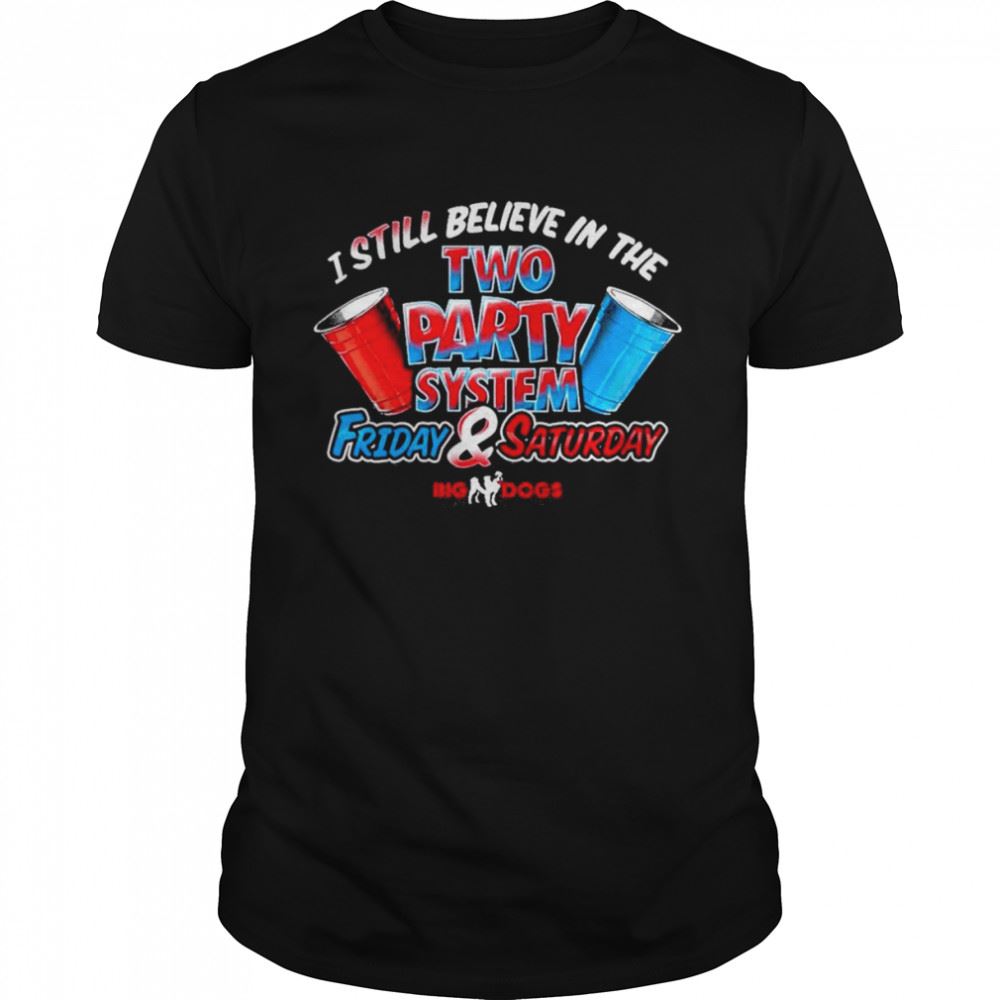 Gifts Big Dog I Still Believe In The Two Party System Friday Saturday Shirt 