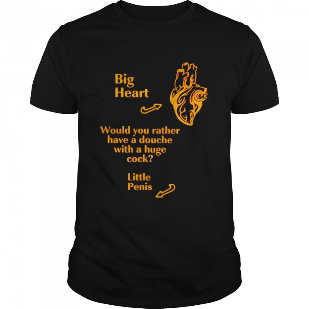 Interesting Big Heart Would You Rather Have A Douche With A Huge Shirt 