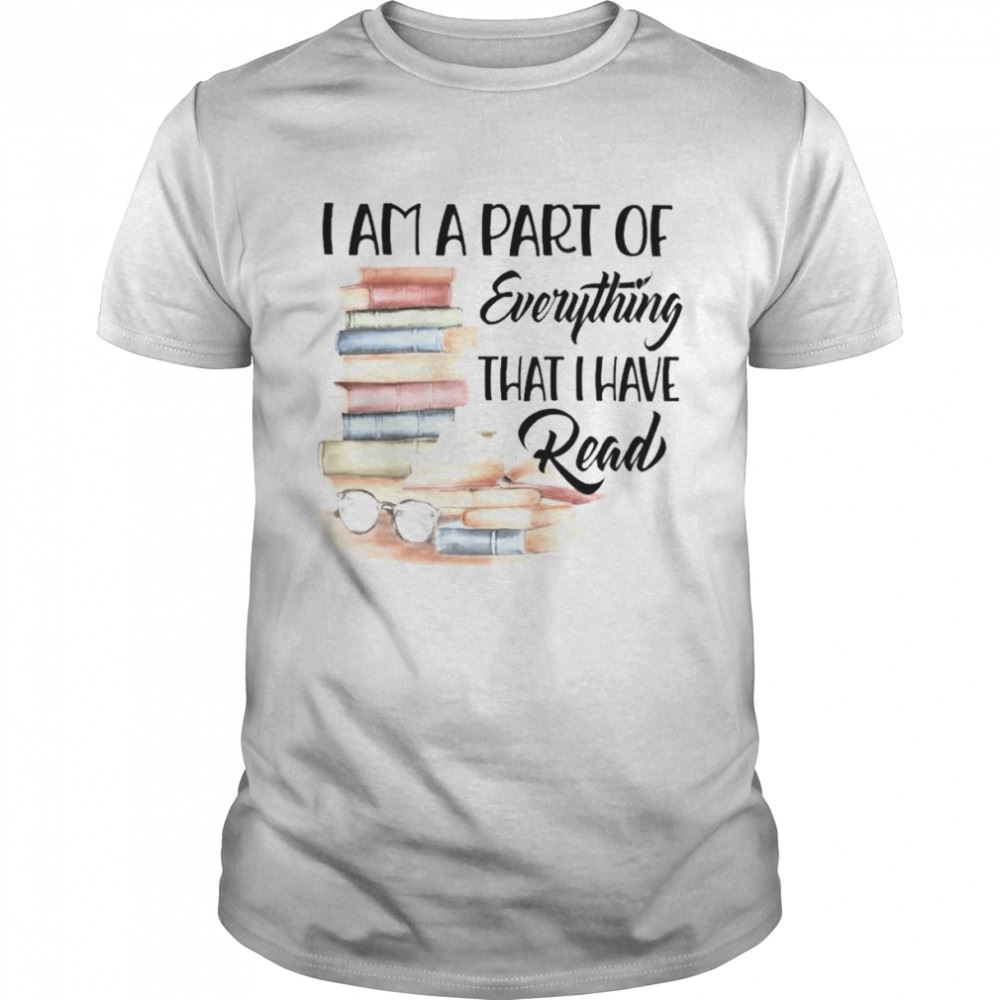 Amazing Books I Am A Part Of Everything That I Have Read Shirt 