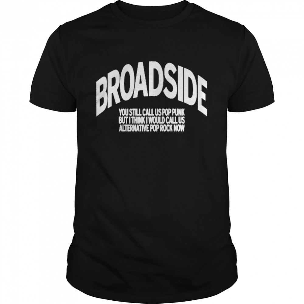 Promotions Broadside You Still Call Us Pop Punk But I Think I Would Call Us Alternative Pop Rock Now Shirt 