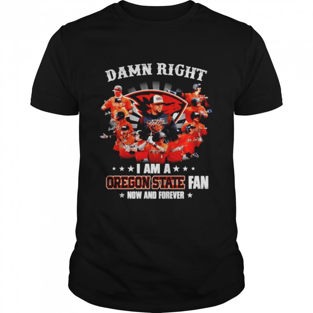 Awesome Damn Right I Am A Oregon State Beavers Fan Now And Forever Signatures Shirt 