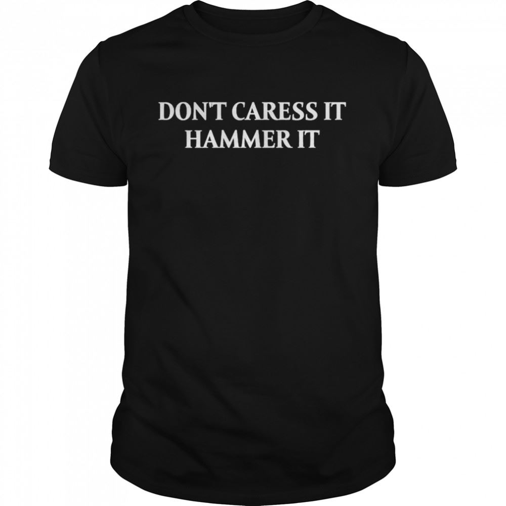 Interesting Dont Caress It Hammer It Shirt 