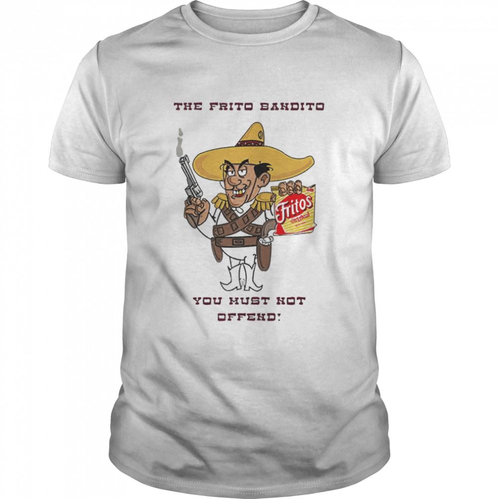 Awesome Fritos The Frito Bandito You Must Not Offend Shirt 