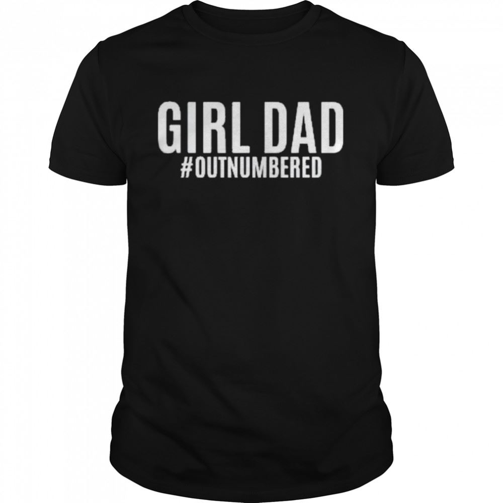 Happy Girl Dad Outnumbered Fathers Day Gift From Wife Daughter Shirt 