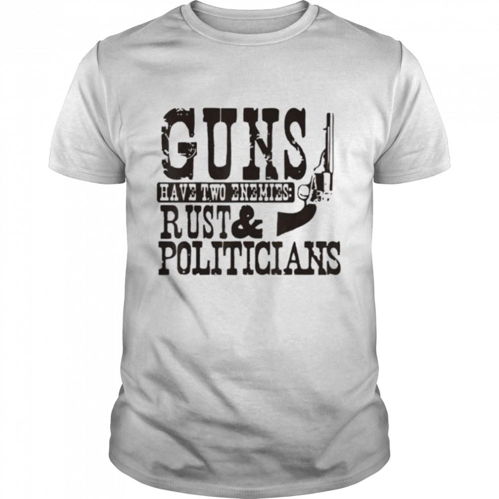 Happy Guns Have Two Enemies Rust And Politicians Shirt 