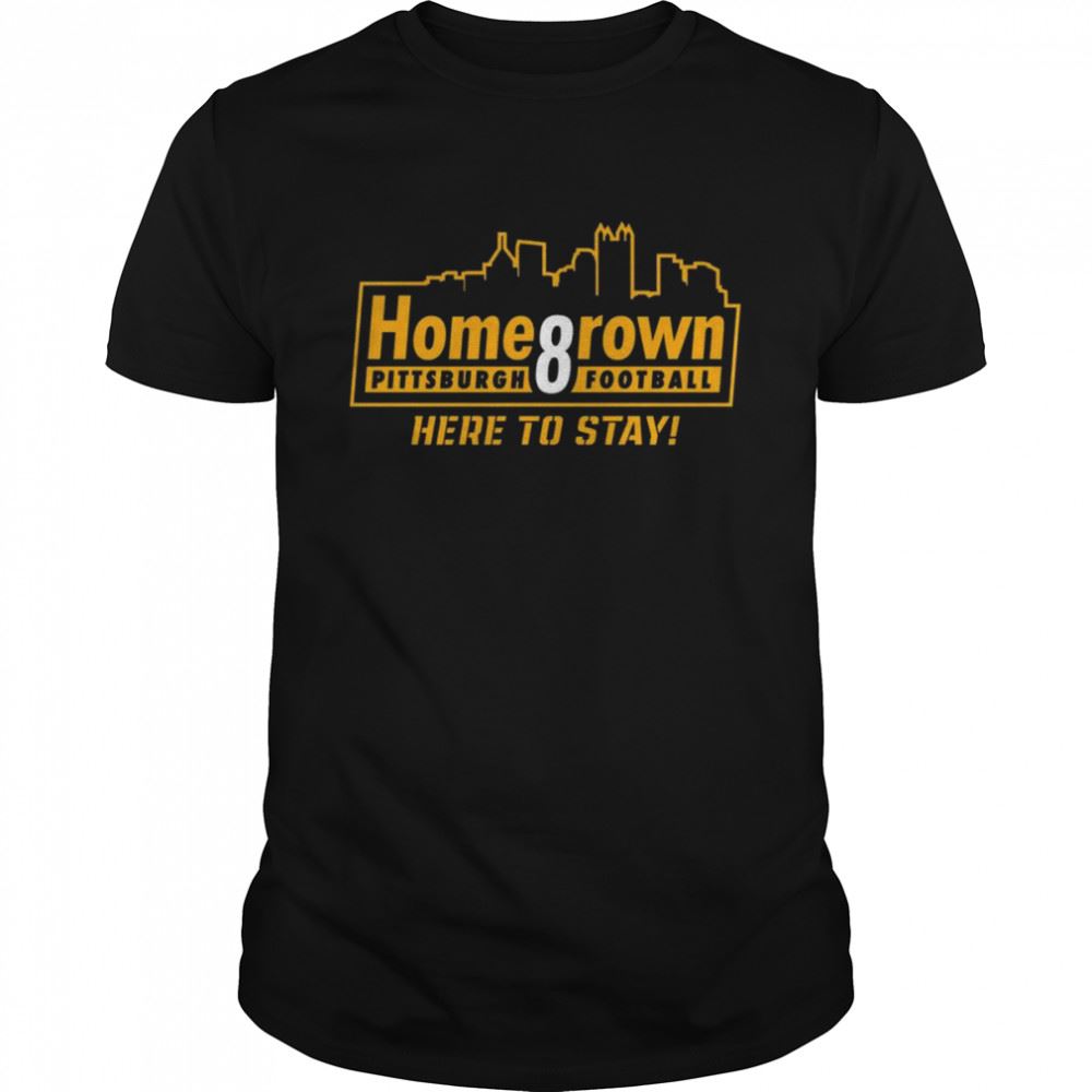 Best Homegrown For Pittsburgh Football Here To Stay Shirt 