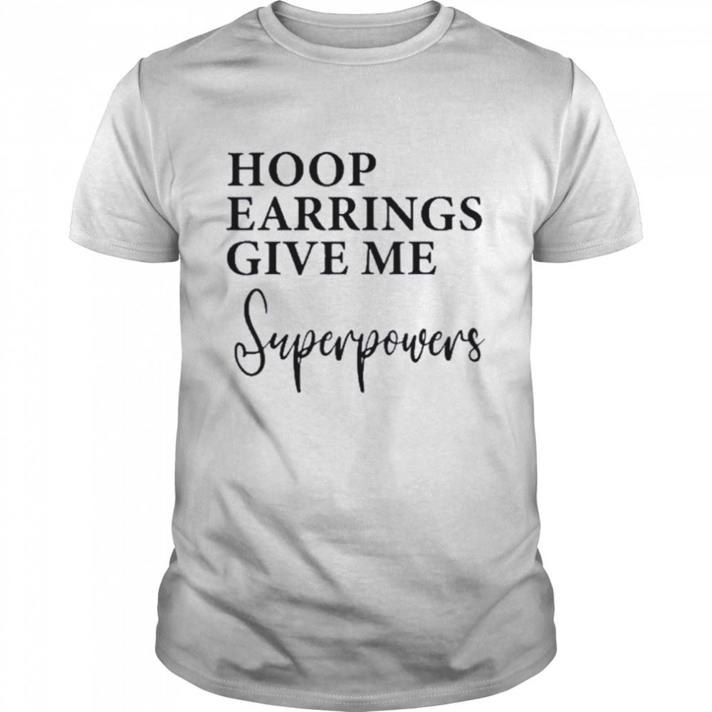 Limited Editon Hoop Earrings Give Me Super Powers Shirt 