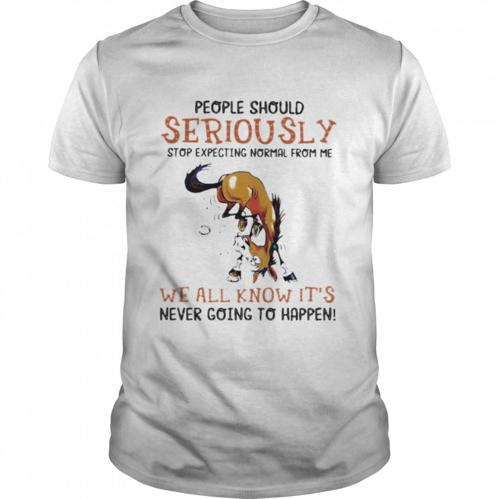 Happy Horse People Should Seriously Stop Expecting Normal From Me We All Know Its Never Going To Happen 2022 Shirt 