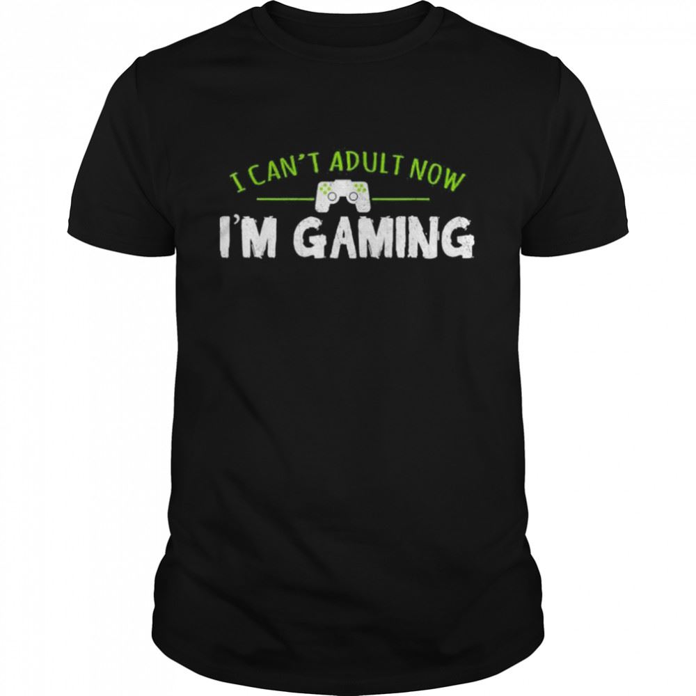 Happy I Cant Adult Now Im Gaming Shirt 