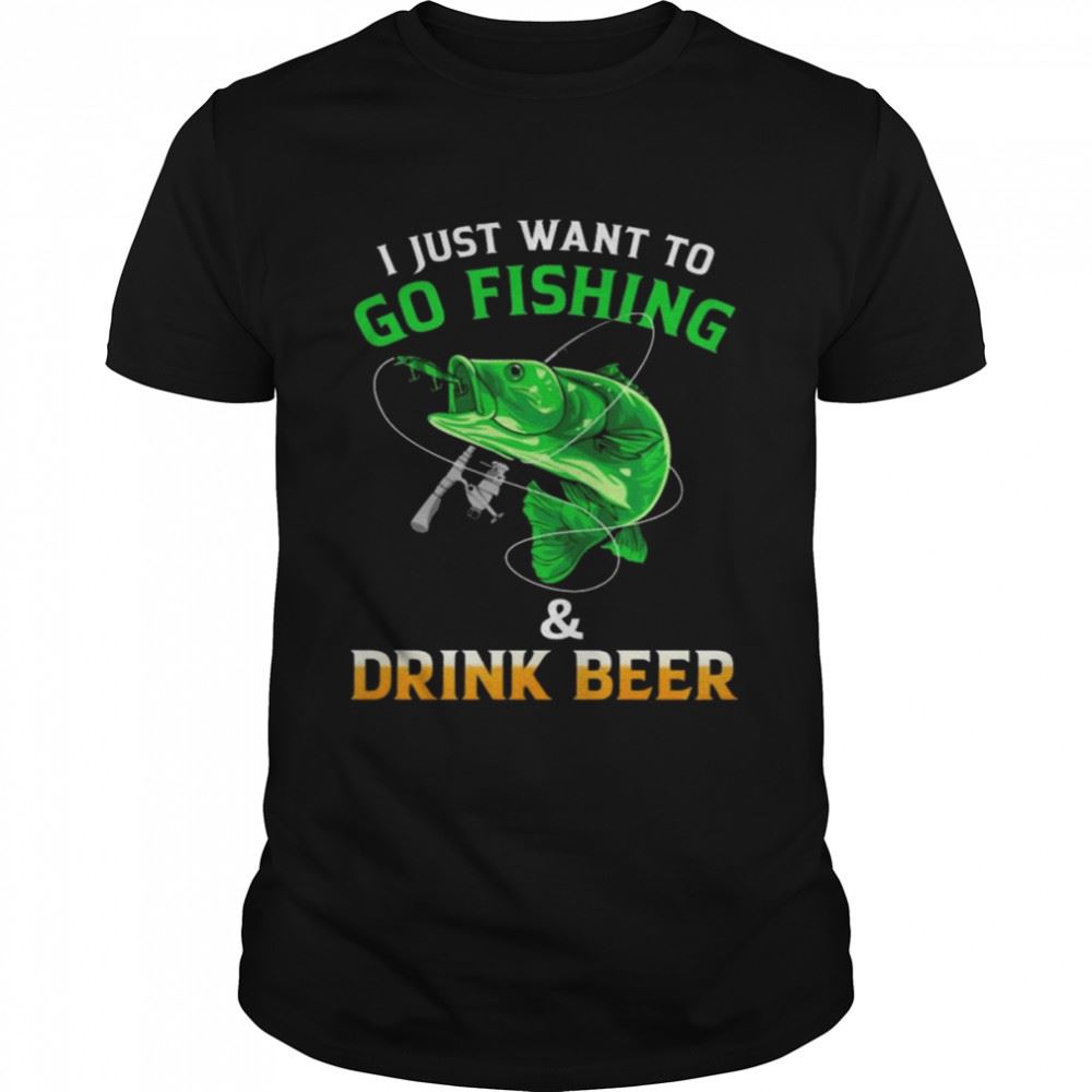 Happy I Just Want To Go Fishing And Drink Beer Shirt 